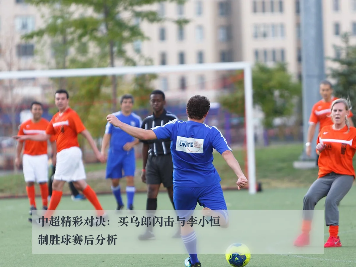 中超精彩对决:买乌郎闪击与李小恒制胜球赛后分析