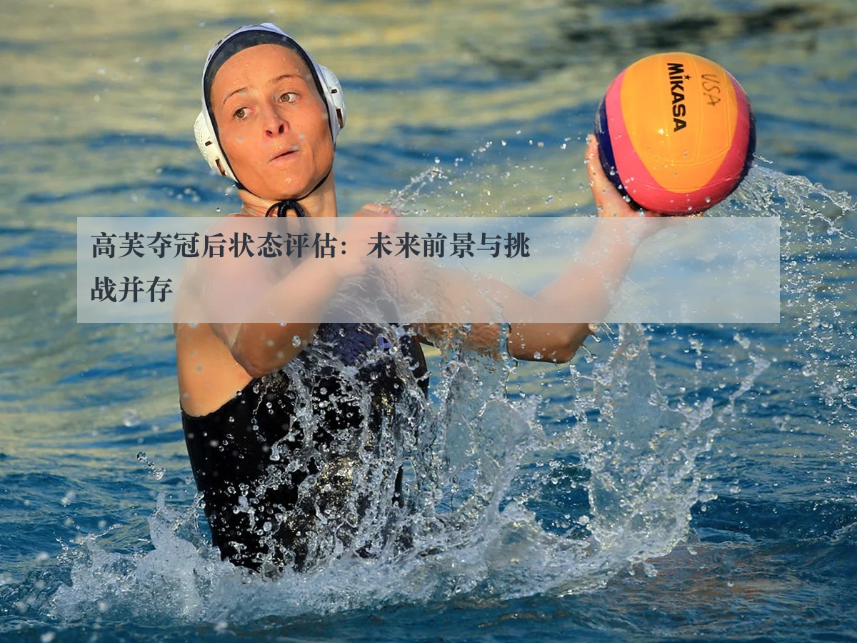 高芙夺冠后状态评估:未来前景与挑战并存